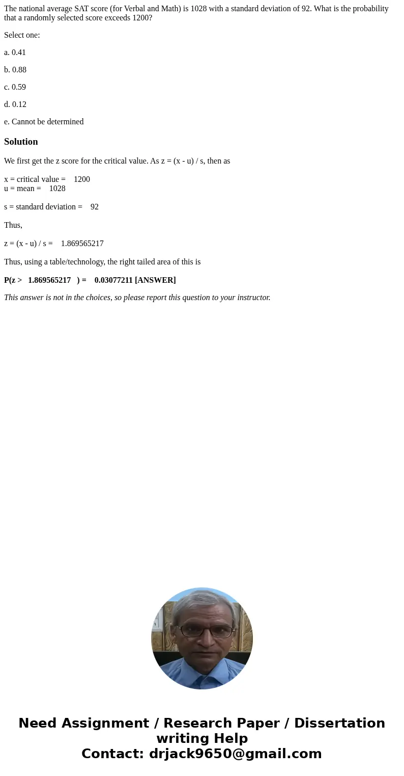 The national average SAT score (for Verbal and Math) is 1028 with a standard deviation of 92. What is the probability that a randomly selected score exceeds 120 The national average SAT score (for Verbal and Math) is 1028 with a standard deviation of 92. What is the probability that a randomly selected score exceeds 120