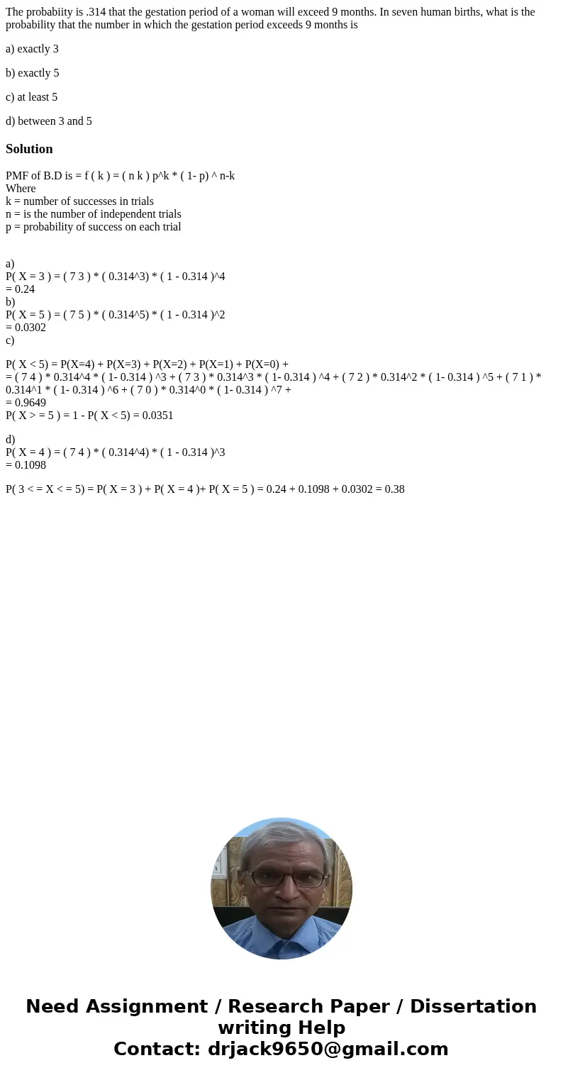 The probabiity is .314 that the gestation period of a woman will exceed 9 months. In seven human births, what is the probability that the number in which the ge The probabiity is .314 that the gestation period of a woman will exceed 9 months. In seven human births, what is the probability that the number in which the ge