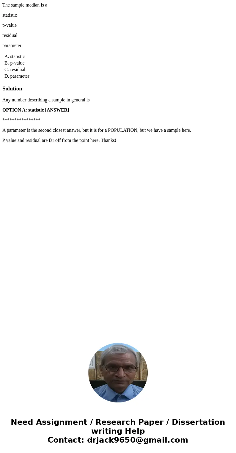 The sample median is a statistic p-value residual parameter A. statistic B. p-value C. residual D. parameter SolutionAny number describing a sample in general i The sample median is a statistic p-value residual parameter A. statistic B. p-value C. residual D. parameter SolutionAny number describing a sample in general i