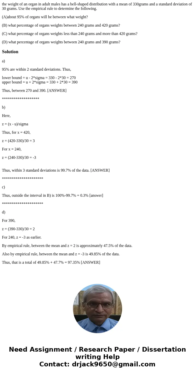 the weight of an organ in adult males has a bell-shaped distribution with a mean of 330grams and a standard deviation of 30 grams. Use the empirical rule to det