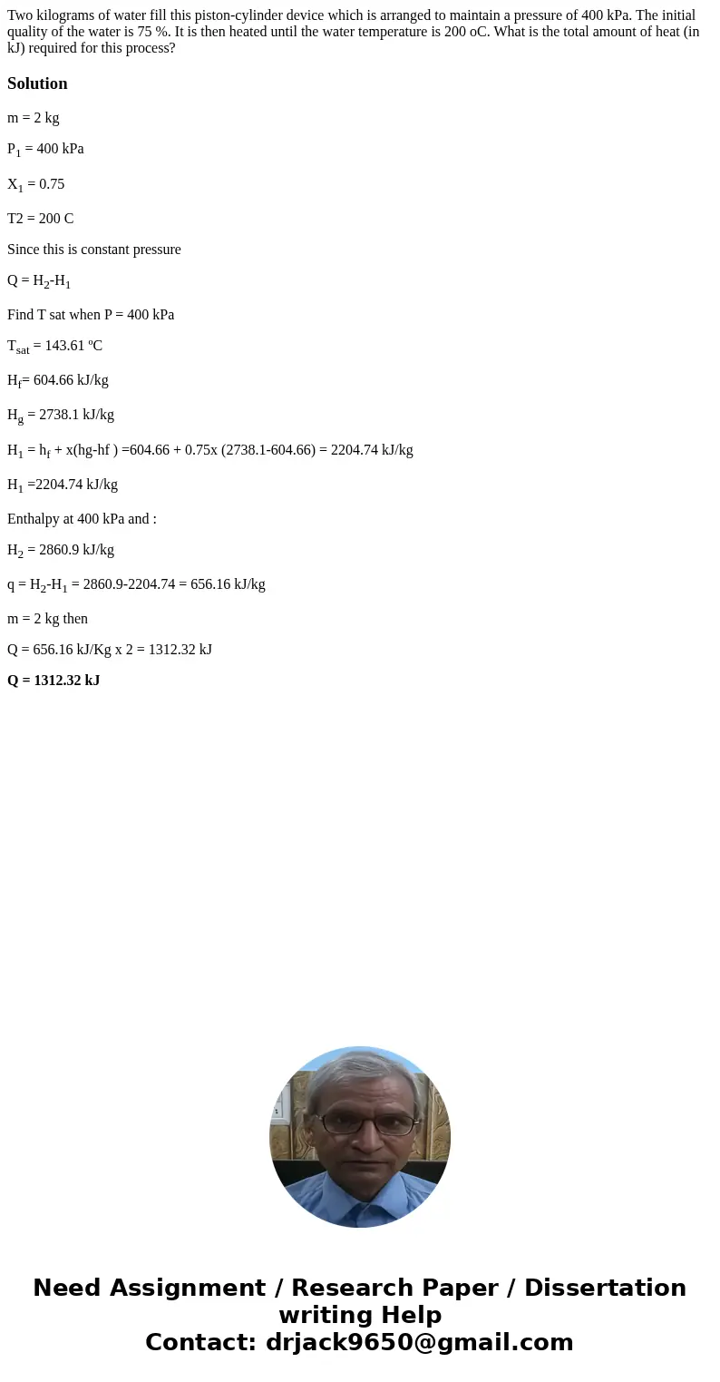 Two kilograms of water fill this piston-cylinder device which is arranged to maintain a pressure of 400 kPa. The initial quality of the water is 75 %. It is the Two kilograms of water fill this piston-cylinder device which is arranged to maintain a pressure of 400 kPa. The initial quality of the water is 75 %. It is the