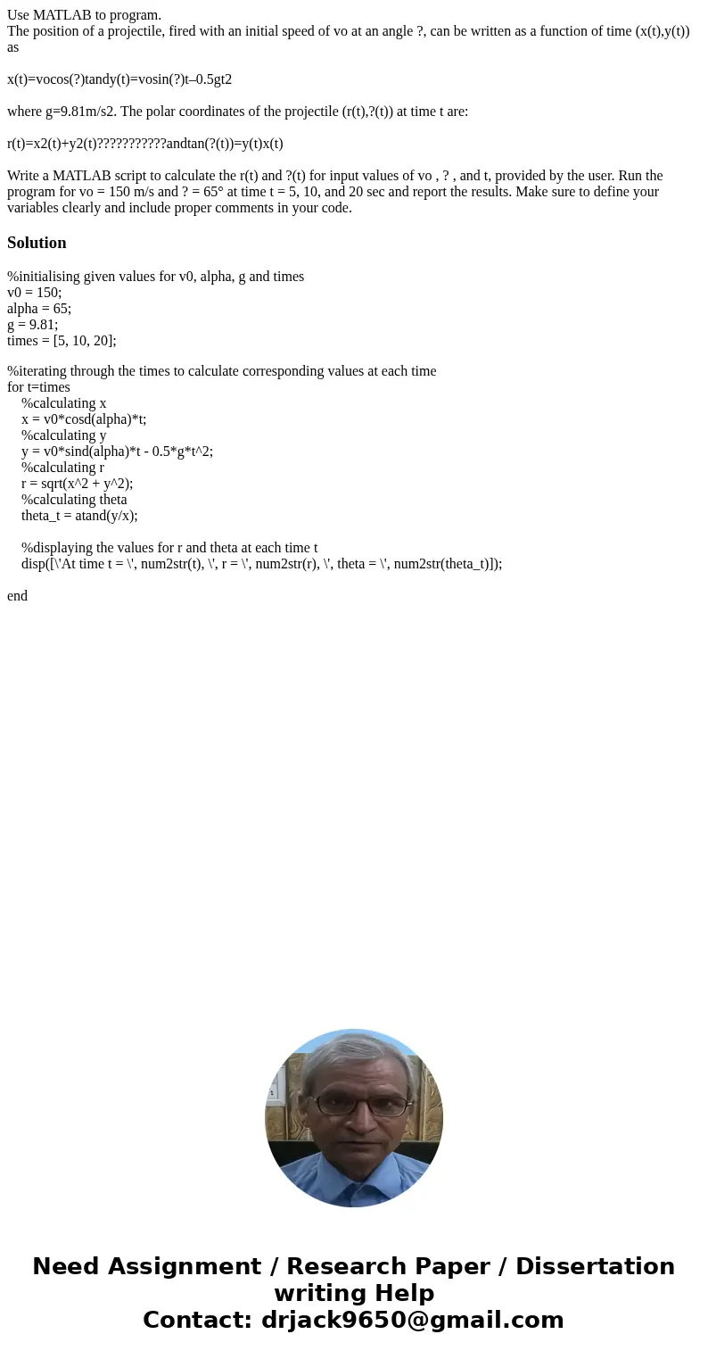 Use MATLAB to program. The position of a projectile, fired with an initial speed of vo at an angle ?, can be written as a function of time (x(t),y(t)) as x(t)=v Use MATLAB to program. The position of a projectile, fired with an initial speed of vo at an angle ?, can be written as a function of time (x(t),y(t)) as x(t)=v