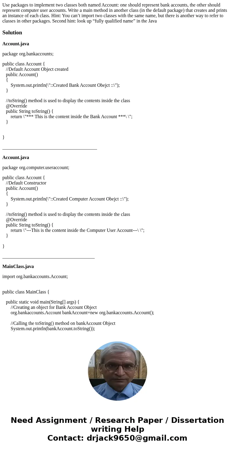 Use packages to implement two classes both named Account: one should represent bank accounts, the other should represent computer user accounts. Write a main me