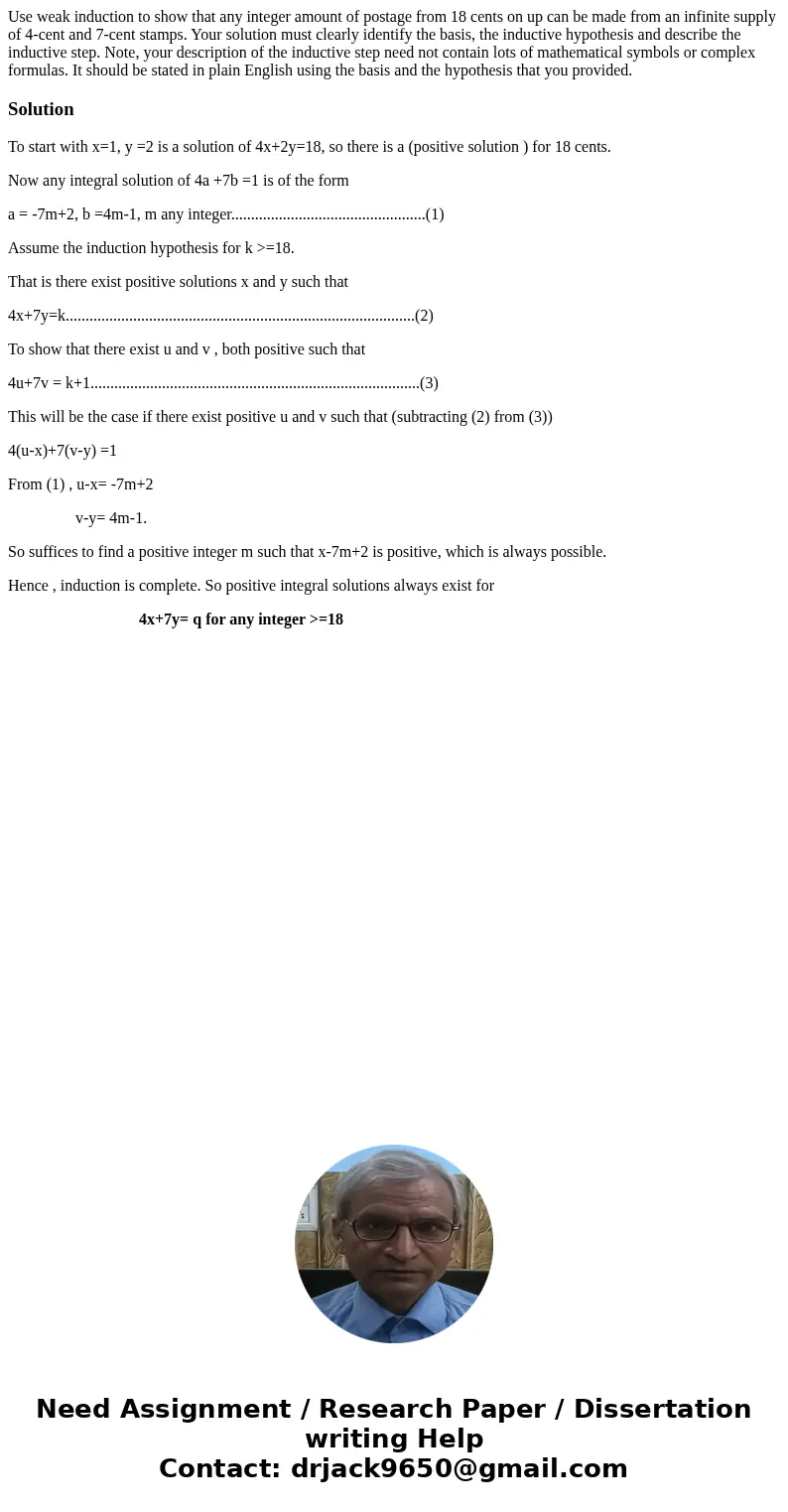 Use weak induction to show that any integer amount of postage from 18 cents on up can be made from an infinite supply of 4-cent and 7-cent stamps. Your solution Use weak induction to show that any integer amount of postage from 18 cents on up can be made from an infinite supply of 4-cent and 7-cent stamps. Your solution