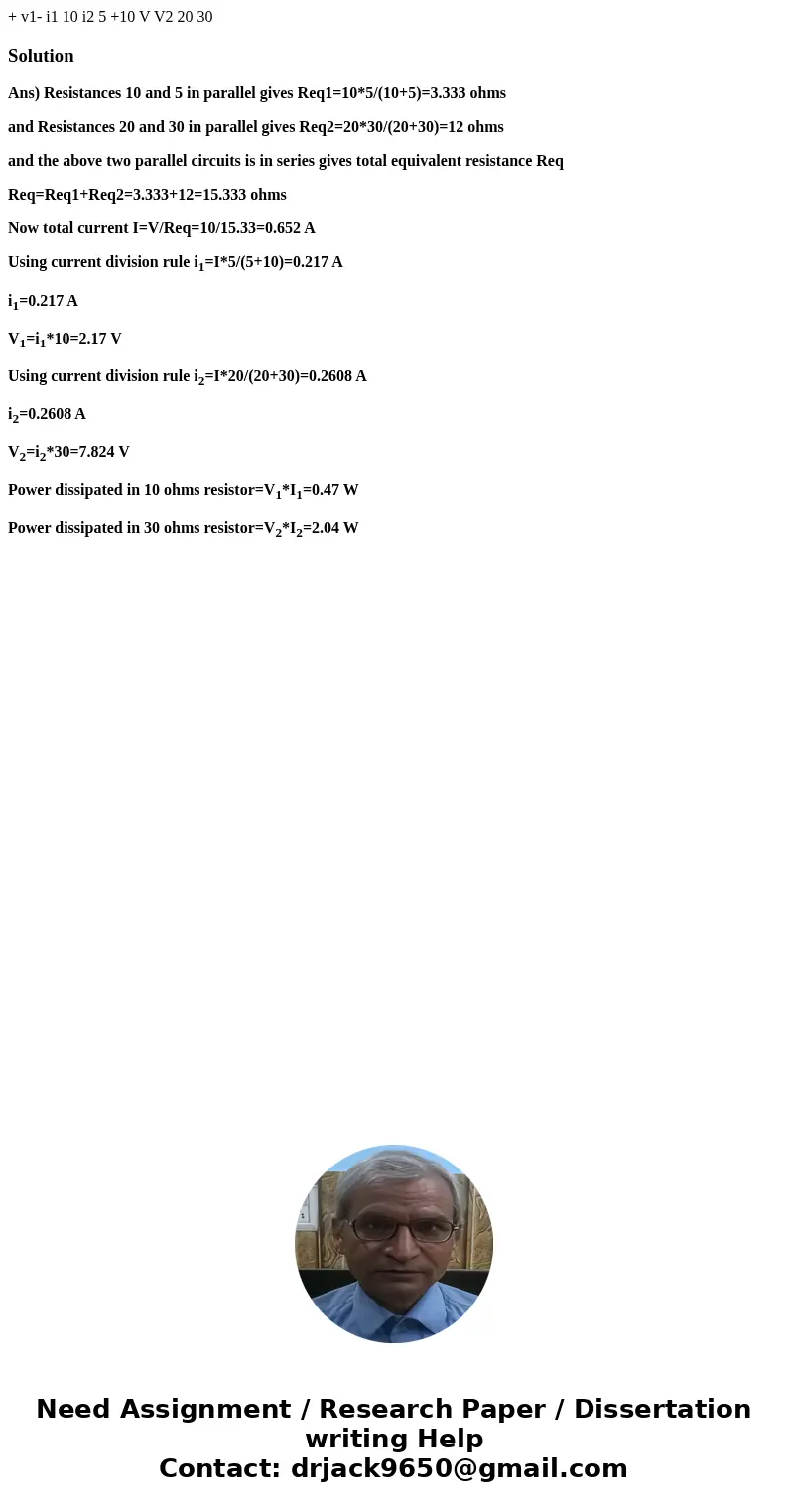  + v1- i1 10 i2 5 +10 V V2 20 30 SolutionAns) Resistances 10 and 5 in parallel gives Req1=10*5/(10+5)=3.333 ohms and Resistances 20 and 30 in parallel gives Req
