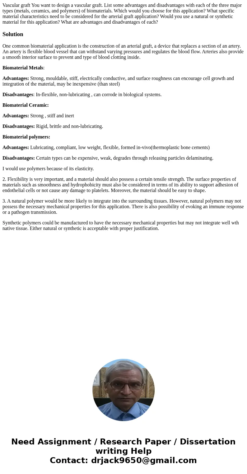 Vascular graft You want to design a vascular graft. List some advantages and disadvantages with each of the three major types (metals, ceramics, and polymers)   Vascular graft You want to design a vascular graft. List some advantages and disadvantages with each of the three major types (metals, ceramics, and polymers)