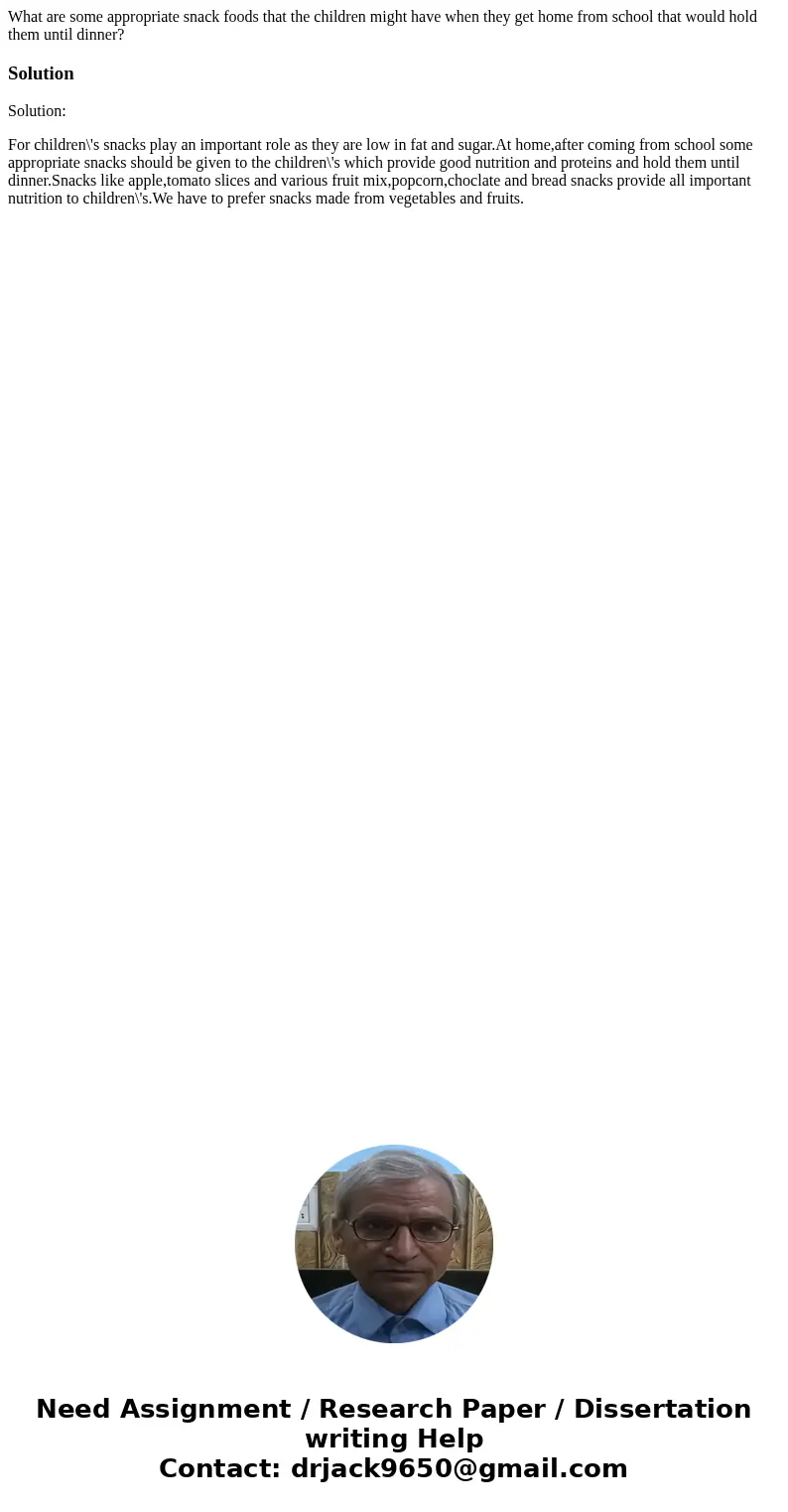 What are some appropriate snack foods that the children might have when they get home from school that would hold them until dinner?SolutionSolution: For childr