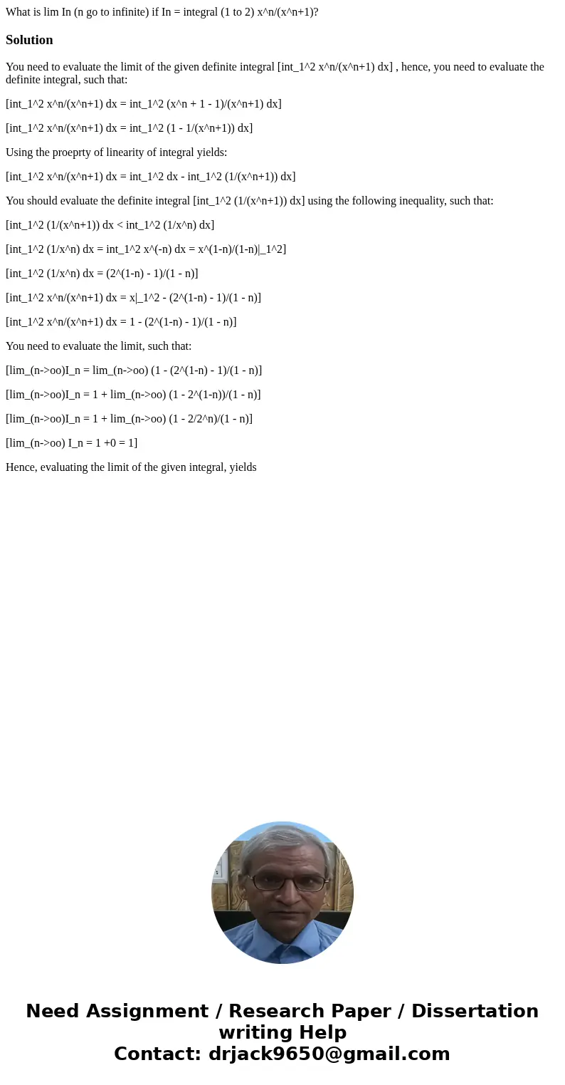 What is lim In (n go to infinite) if In = integral (1 to 2) x^n/(x^n+1)?SolutionYou need to evaluate the limit of the given definite integral [int_1^2 x^n/(x^n+