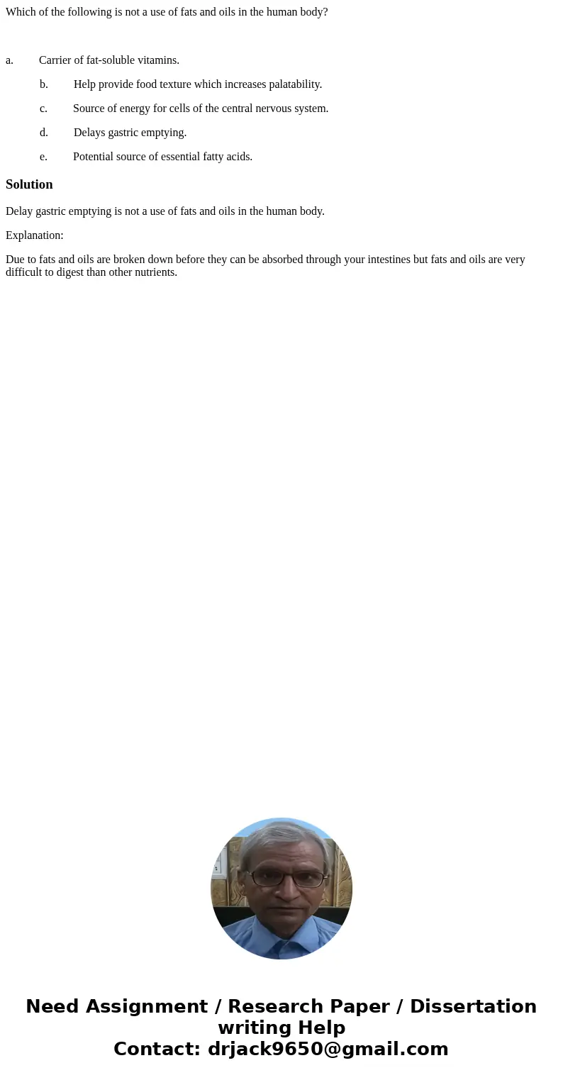 Which of the following is not a use of fats and oils in the human body? a. Carrier of fat-soluble vitamins. b. Help provide food texture which increases palatab Which of the following is not a use of fats and oils in the human body? a. Carrier of fat-soluble vitamins. b. Help provide food texture which increases palatab