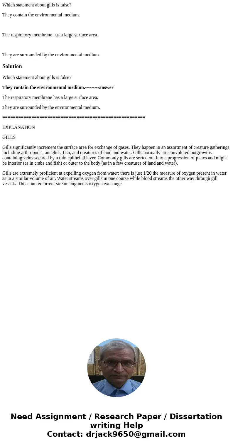 Which statement about gills is false? They contain the environmental medium. The respiratory membrane has a large surface area. They are surrounded by the envir Which statement about gills is false? They contain the environmental medium. The respiratory membrane has a large surface area. They are surrounded by the envir