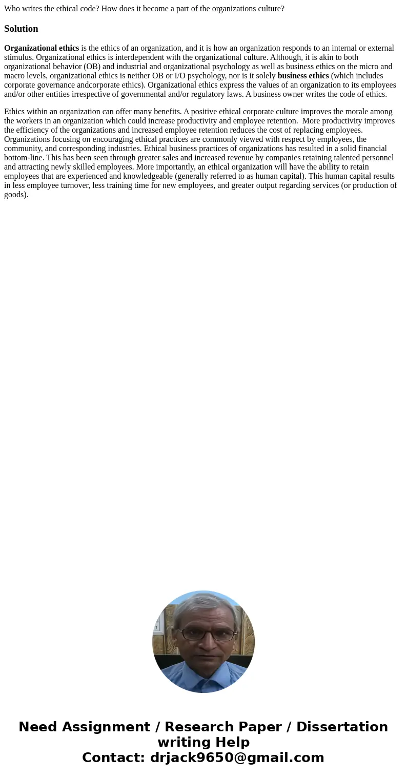Who writes the ethical code? How does it become a part of the organizations culture?SolutionOrganizational ethics is the ethics of an organization, and it is ho Who writes the ethical code? How does it become a part of the organizations culture?SolutionOrganizational ethics is the ethics of an organization, and it is ho