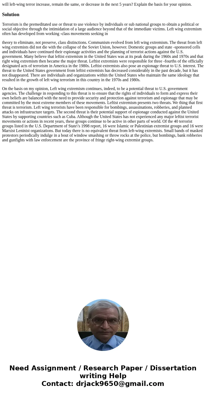 will left-wing terror increase, remain the same, or decrease in the next 5 years? Explain the basis for your opinion.SolutionTerrorism is the premeditated use o will left-wing terror increase, remain the same, or decrease in the next 5 years? Explain the basis for your opinion.SolutionTerrorism is the premeditated use o