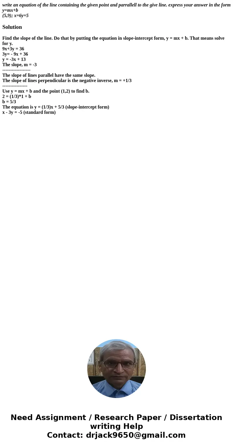 write an equation of the line containing the given point and parrallell to the give line. express your answer in the form y=mx+b (5,9); x=6y=5SolutionFind the s