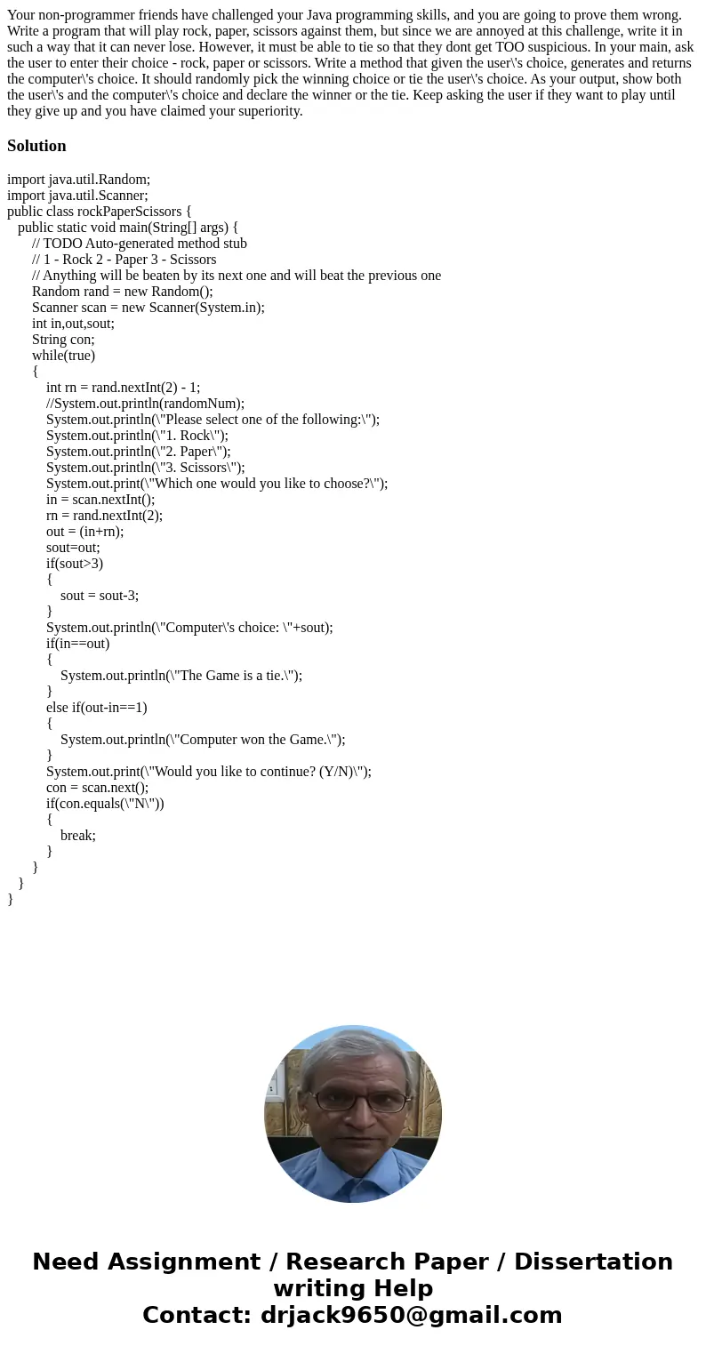 Your non-programmer friends have challenged your Java programming skills, and you are going to prove them wrong. Write a program that will play rock, paper, sci Your non-programmer friends have challenged your Java programming skills, and you are going to prove them wrong. Write a program that will play rock, paper, sci