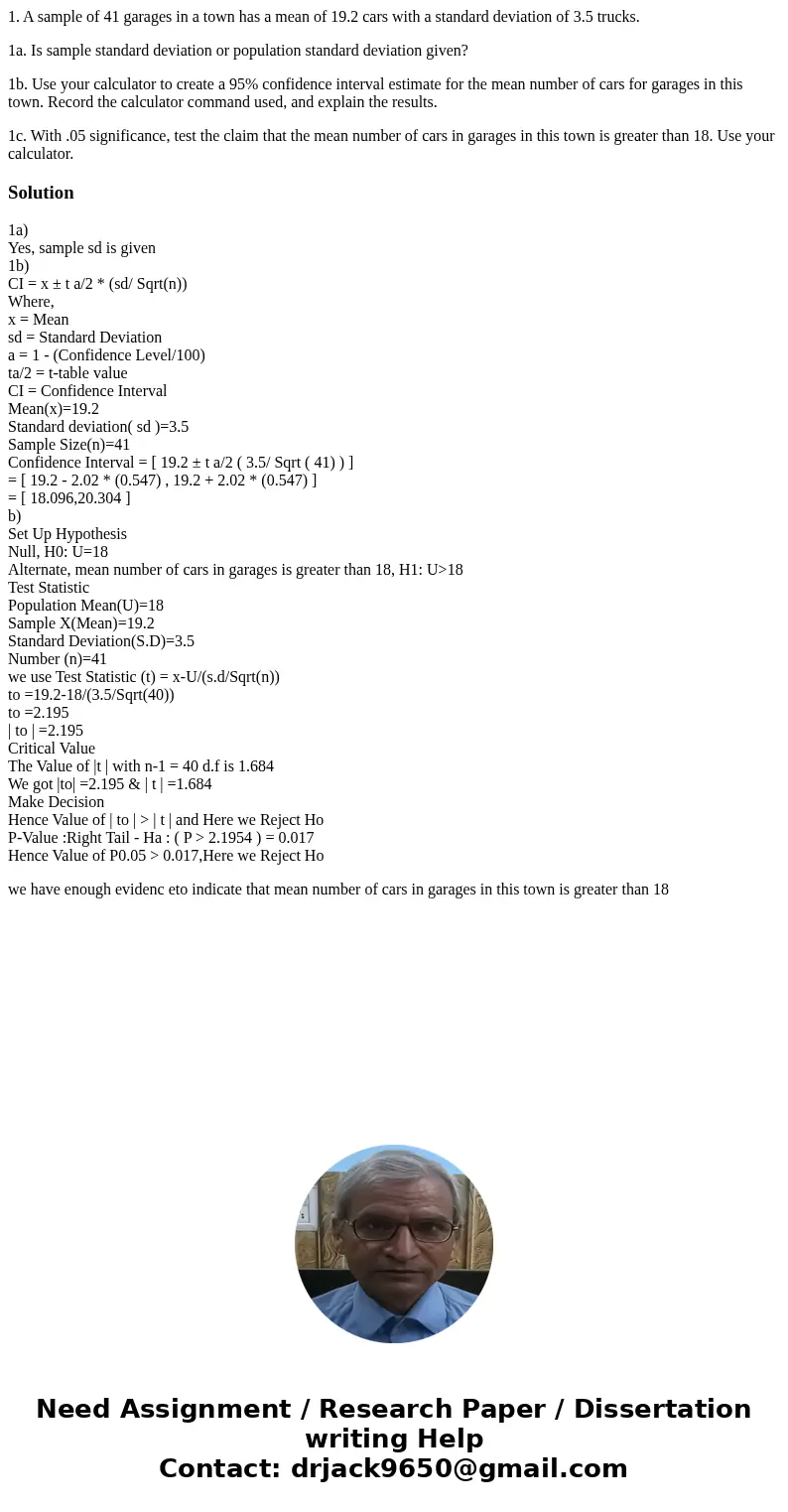1. A sample of 41 garages in a town has a mean of 19.2 cars with a standard deviation of 3.5 trucks. 1a. Is sample standard deviation or population standard dev 1. A sample of 41 garages in a town has a mean of 19.2 cars with a standard deviation of 3.5 trucks. 1a. Is sample standard deviation or population standard dev