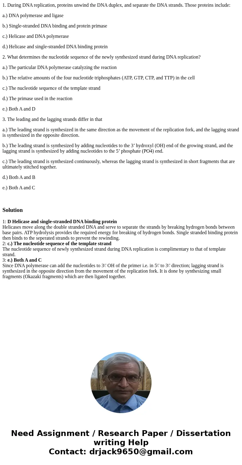 1. During DNA replication, proteins unwind the DNA duplex, and separate the DNA strands. Those proteins include: a.) DNA polymerase and ligase b.) Single-strand 1. During DNA replication, proteins unwind the DNA duplex, and separate the DNA strands. Those proteins include: a.) DNA polymerase and ligase b.) Single-strand