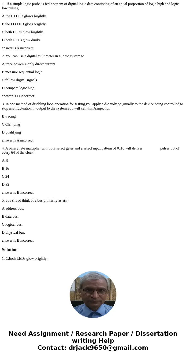 1 . If a simple logic probe is fed a stream of digital logic data consisting of an equal proportion of logic high and logic low pulses, A.the HI LED glows brigh
