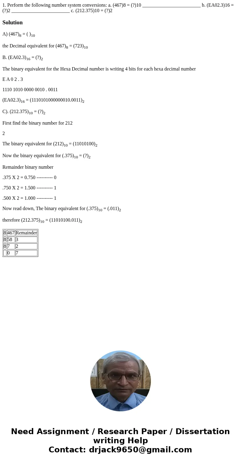 1. Perform the following number system conversions: a. (467)8 = (?)10 ________________________ b. (EA02.3)16 = (?)2 ________________________ c. (212.375)10 = (? 1. Perform the following number system conversions: a. (467)8 = (?)10 ________________________ b. (EA02.3)16 = (?)2 ________________________ c. (212.375)10 = (?