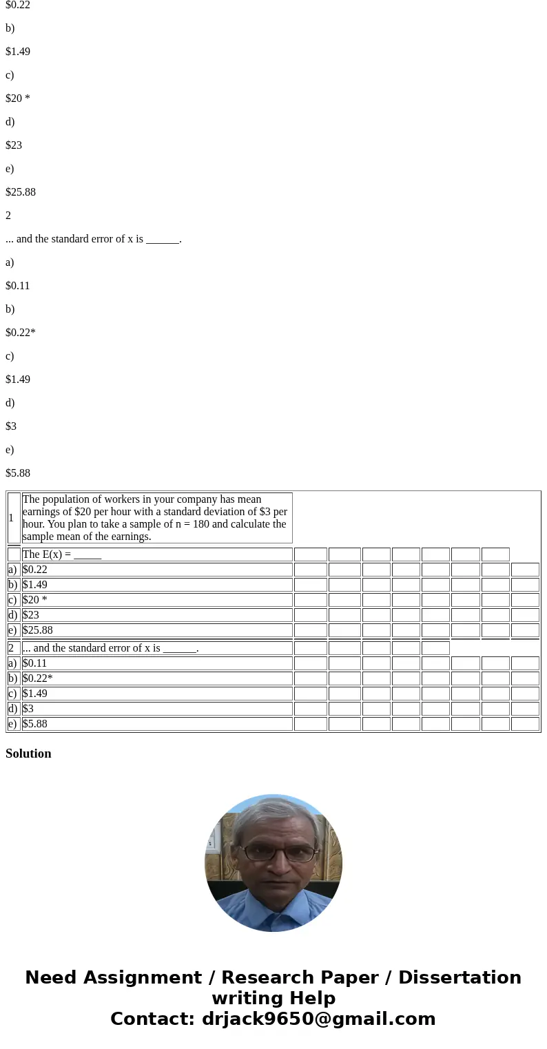 1 The population of workers in your company has mean earnings of $20 per hour with a standard deviation of $3 per hour. You plan to take a sample of n = 180 and