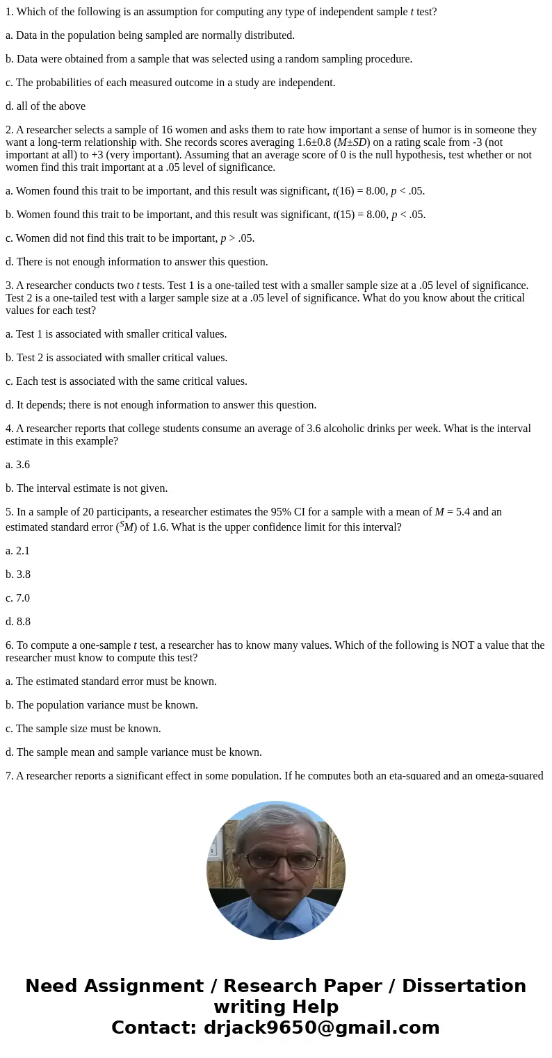 1. Which of the following is an assumption for computing any type of independent sample t test? a. Data in the population being sampled are normally distributed 1. Which of the following is an assumption for computing any type of independent sample t test? a. Data in the population being sampled are normally distributed