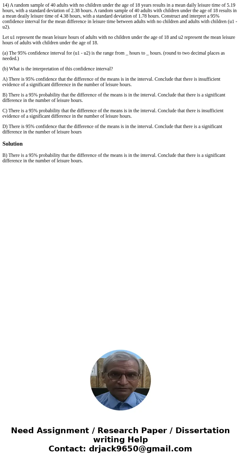 14) A random sample of 40 adults with no children under the age of 18 years results in a mean daily leisure time of 5.19 hours, with a standard deviation of 2.3 14) A random sample of 40 adults with no children under the age of 18 years results in a mean daily leisure time of 5.19 hours, with a standard deviation of 2.3