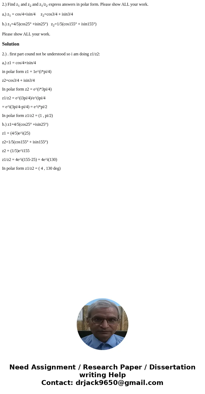 2.) Find z1 and z2 and z1/z2 express answers in polar form. Please show ALL your work. a,) z1 = cos/4+isin/4 z2=cos3/4 + isin3/4 b.) z1=4/5)cos25° +isin25°) z2= 2.) Find z1 and z2 and z1/z2 express answers in polar form. Please show ALL your work. a,) z1 = cos/4+isin/4 z2=cos3/4 + isin3/4 b.) z1=4/5)cos25° +isin25°) z2=
