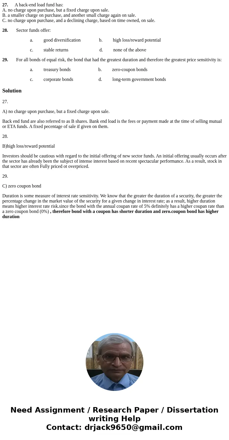 27. A back-end load fund has: A. no charge upon purchase, but a fixed charge upon sale. B. a smaller charge on purchase, and another small charge again on sale. 27. A back-end load fund has: A. no charge upon purchase, but a fixed charge upon sale. B. a smaller charge on purchase, and another small charge again on sale.