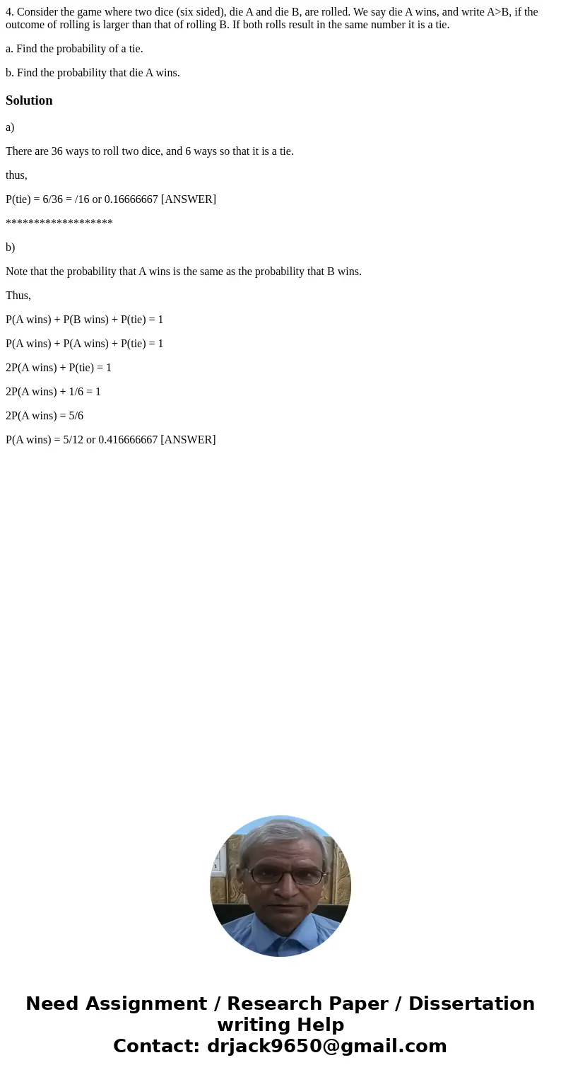 4. Consider the game where two dice (six sided), die A and die B, are rolled. We say die A wins, and write A>B, if the outcome of rolling is larger than that 4. Consider the game where two dice (six sided), die A and die B, are rolled. We say die A wins, and write A>B, if the outcome of rolling is larger than that