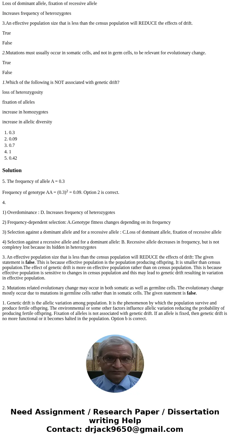 5.Consider a single gene with two alleles, A and a, in a population. What is the frequency of the AA genotypes in zygotes drawn from a gene pool where A=0.3 and 5.Consider a single gene with two alleles, A and a, in a population. What is the frequency of the AA genotypes in zygotes drawn from a gene pool where A=0.3 and