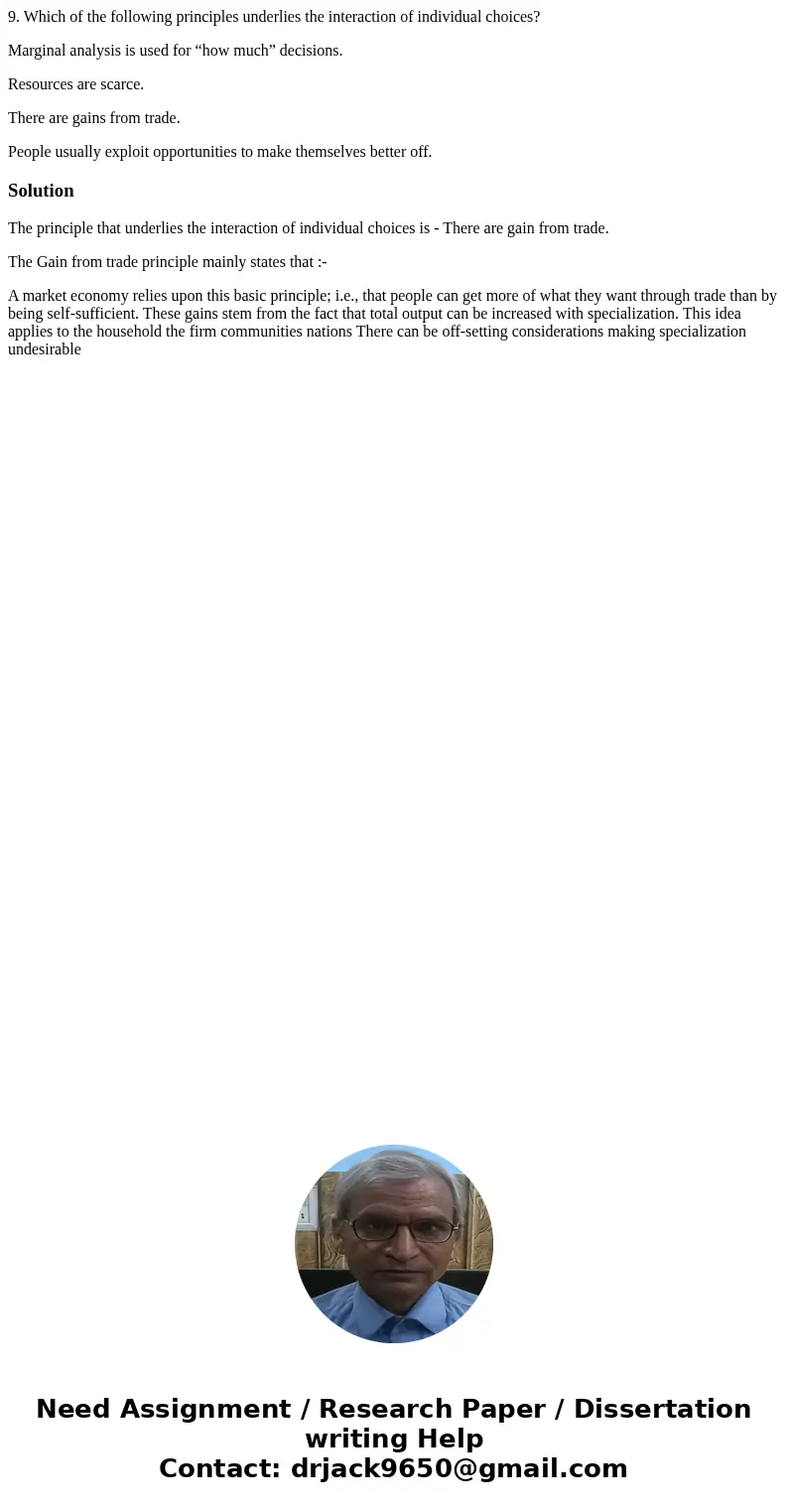 9. Which of the following principles underlies the interaction of individual choices? Marginal analysis is used for “how much” decisions. Resources are scarce.  9. Which of the following principles underlies the interaction of individual choices? Marginal analysis is used for “how much” decisions. Resources are scarce.