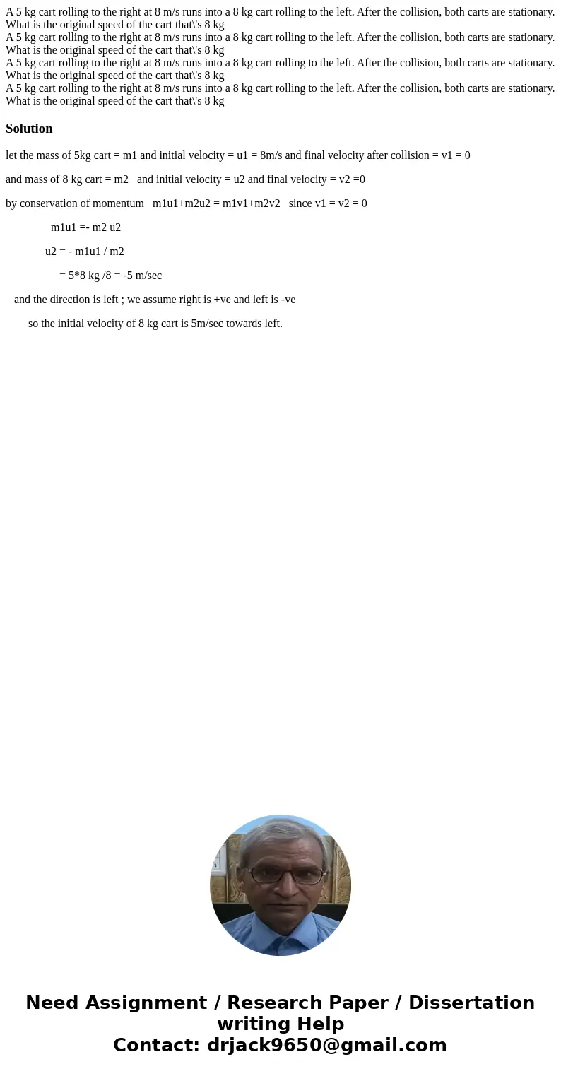 A 5 kg cart rolling to the right at 8 m/s runs into a 8 kg cart rolling to the left. After the collision, both carts are stationary. What is the original speed  A 5 kg cart rolling to the right at 8 m/s runs into a 8 kg cart rolling to the left. After the collision, both carts are stationary. What is the original speed