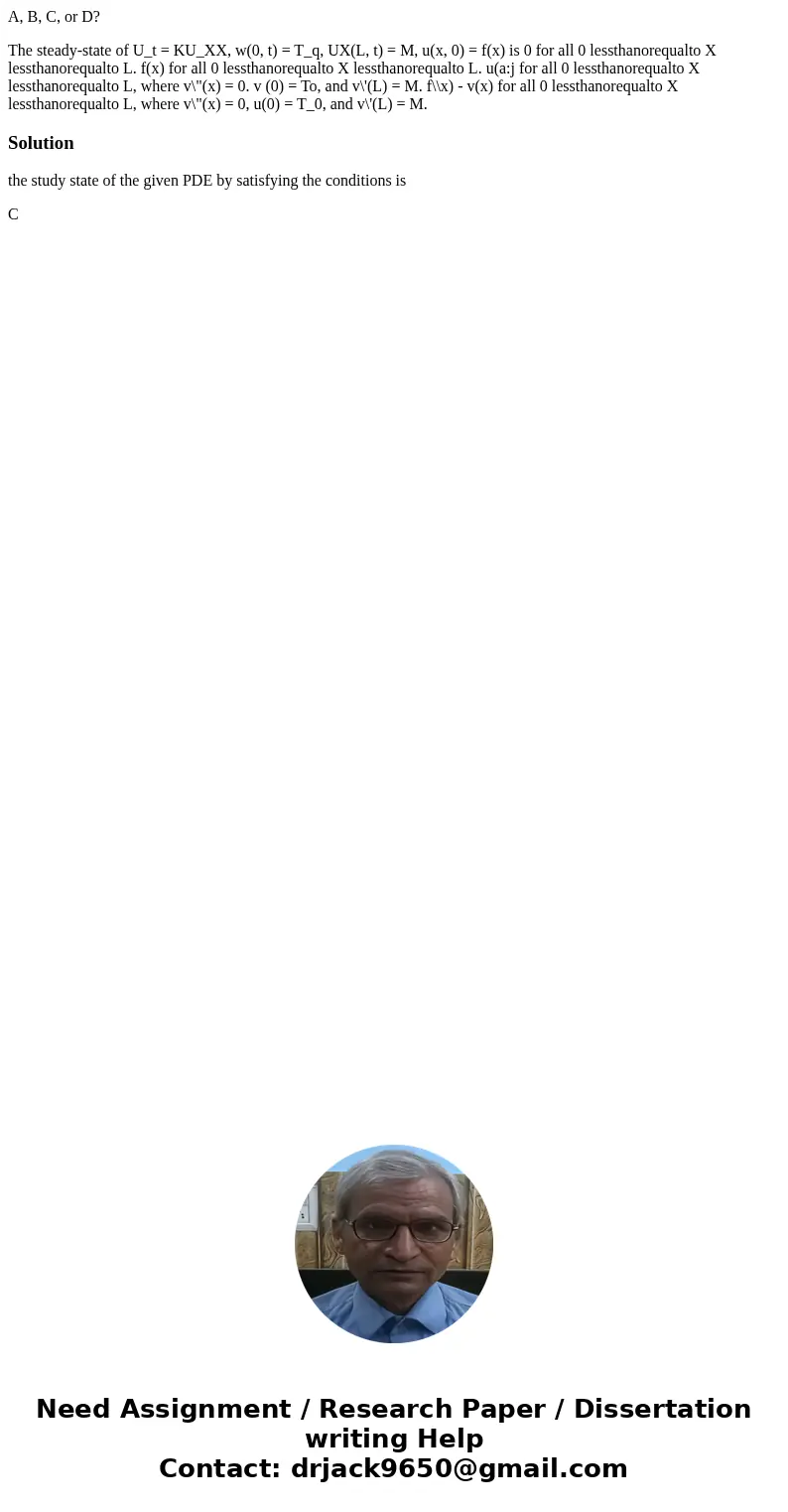 A, B, C, or D? The steady-state of U_t = KU_XX, w(0, t) = T_q, UX(L, t) = M, u(x, 0) = f(x) is 0 for all 0 lessthanorequalto X lessthanorequalto L. f(x) for all A, B, C, or D? The steady-state of U_t = KU_XX, w(0, t) = T_q, UX(L, t) = M, u(x, 0) = f(x) is 0 for all 0 lessthanorequalto X lessthanorequalto L. f(x) for all