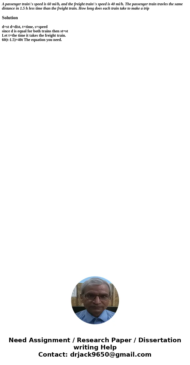 A passenger train\'s speed is 60 mi/h, and the freight train\'s speed is 40 mi/h. The passenger train travles the same distance in 1.5 h less time than the frei A passenger train\'s speed is 60 mi/h, and the freight train\'s speed is 40 mi/h. The passenger train travles the same distance in 1.5 h less time than the frei