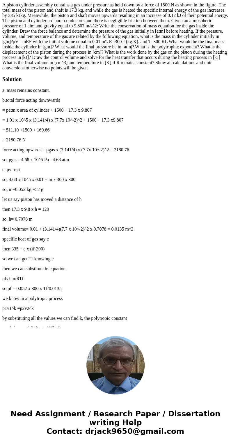  A piston cylinder assembly contains a gas under pressure as held down by a force of 1500 N as shown in the figure. The total mass of the piston and shaft is 17
