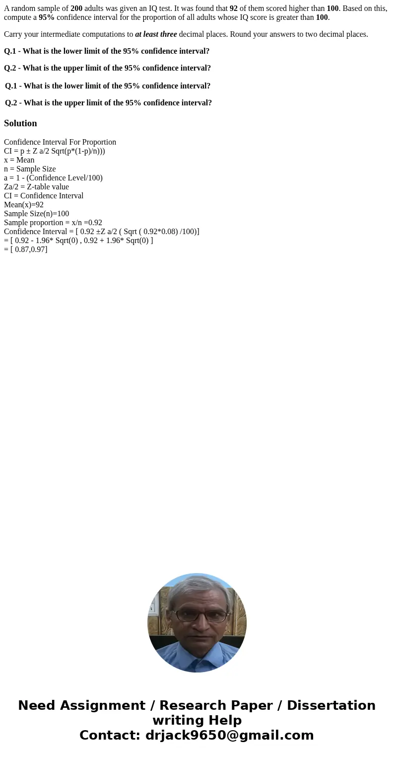 A random sample of 200 adults was given an IQ test. It was found that 92 of them scored higher than 100. Based on this, compute a 95% confidence interval for th A random sample of 200 adults was given an IQ test. It was found that 92 of them scored higher than 100. Based on this, compute a 95% confidence interval for th