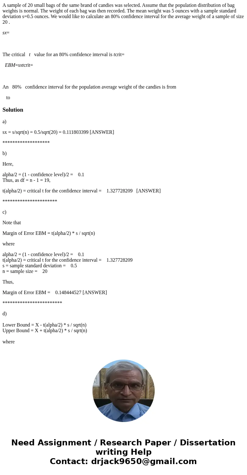 A sample of 20 small bags of the same brand of candies was selected. Assume that the population distribution of bag weights is normal. The weight of each bag wa A sample of 20 small bags of the same brand of candies was selected. Assume that the population distribution of bag weights is normal. The weight of each bag wa