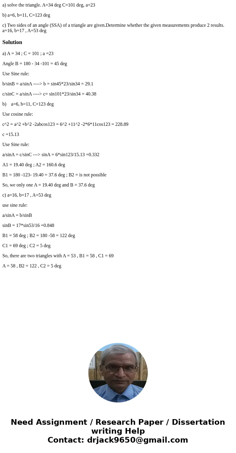 a) solve the triangle. A=34 deg C=101 deg, a=23 b) a=6, b=11, C=123 deg c) Two sides of an angle (SSA) of a triangle are given.Determine whether the given measu a) solve the triangle. A=34 deg C=101 deg, a=23 b) a=6, b=11, C=123 deg c) Two sides of an angle (SSA) of a triangle are given.Determine whether the given measu