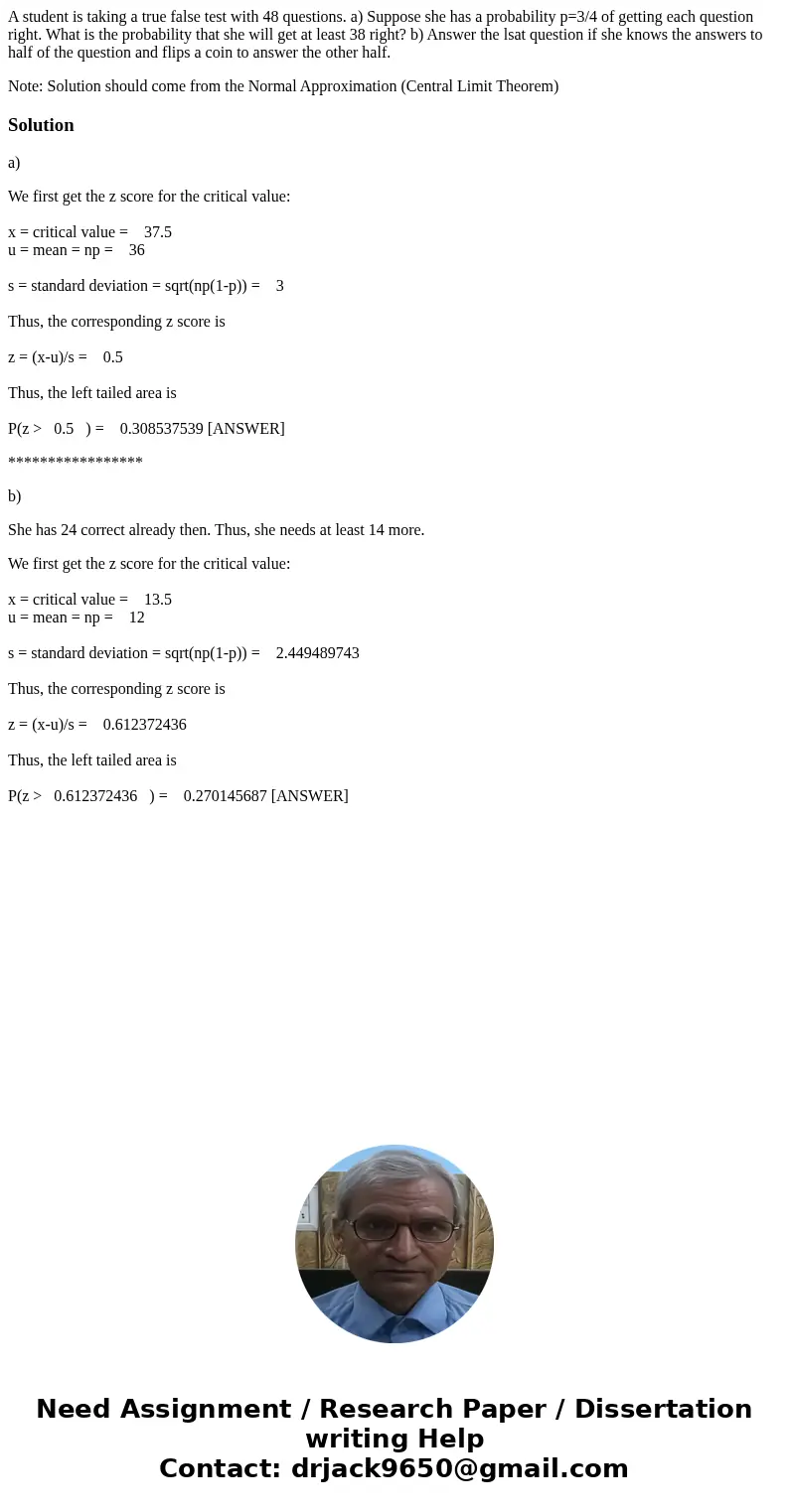 A student is taking a true false test with 48 questions. a) Suppose she has a probability p=3/4 of getting each question right. What is the probability that she A student is taking a true false test with 48 questions. a) Suppose she has a probability p=3/4 of getting each question right. What is the probability that she