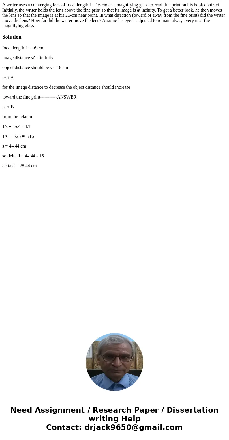 A writer uses a converging lens of focal length f = 16 cm as a magnifying glass to read fine print on his book contract. Initially, the writer holds the lens ab A writer uses a converging lens of focal length f = 16 cm as a magnifying glass to read fine print on his book contract. Initially, the writer holds the lens ab