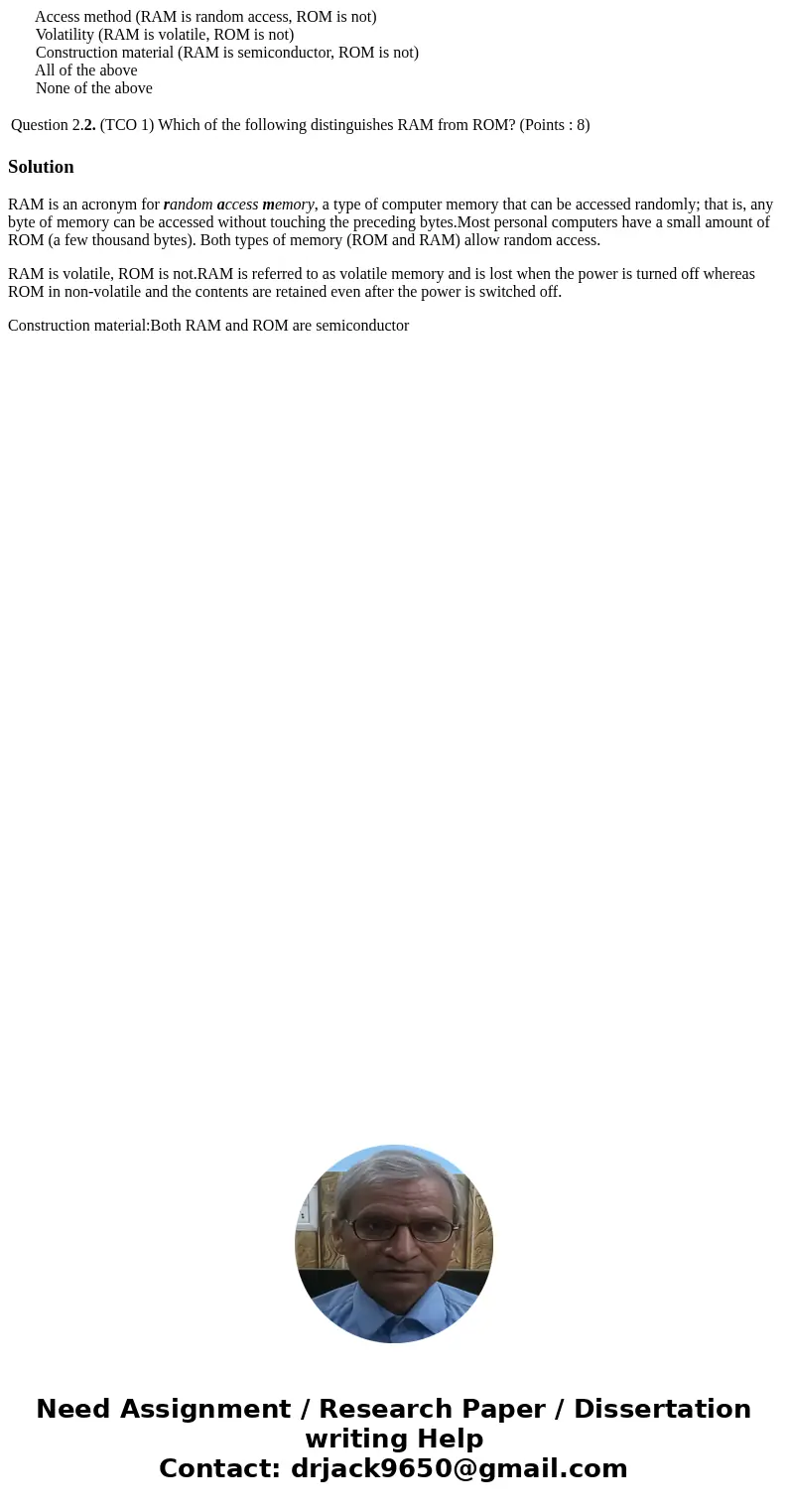  Access method (RAM is random access, ROM is not) Volatility (RAM is volatile, ROM is not) Construction material (RAM is semiconductor, ROM is not) All of the a