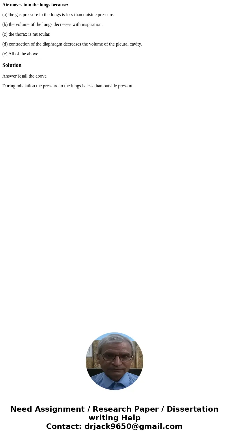 Air moves into the lungs because: (a) the gas pressure in the lungs is less than outside pressure. (b) the volume of the lungs decreases with inspiration. (c) t Air moves into the lungs because: (a) the gas pressure in the lungs is less than outside pressure. (b) the volume of the lungs decreases with inspiration. (c) t