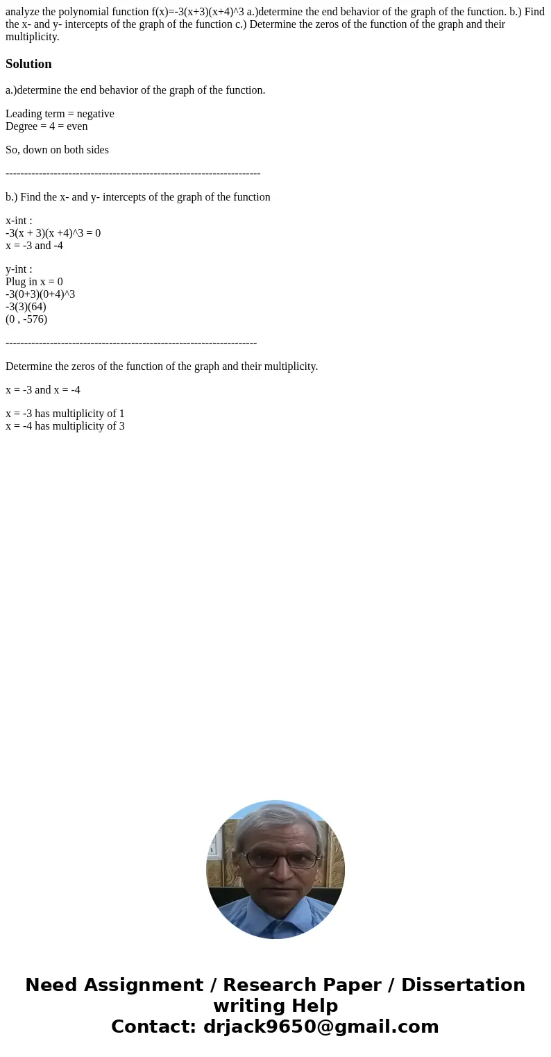 analyze the polynomial function f(x)=-3(x+3)(x+4)^3 a.)determine the end behavior of the graph of the function. b.) Find the x- and y- intercepts of the graph o analyze the polynomial function f(x)=-3(x+3)(x+4)^3 a.)determine the end behavior of the graph of the function. b.) Find the x- and y- intercepts of the graph o