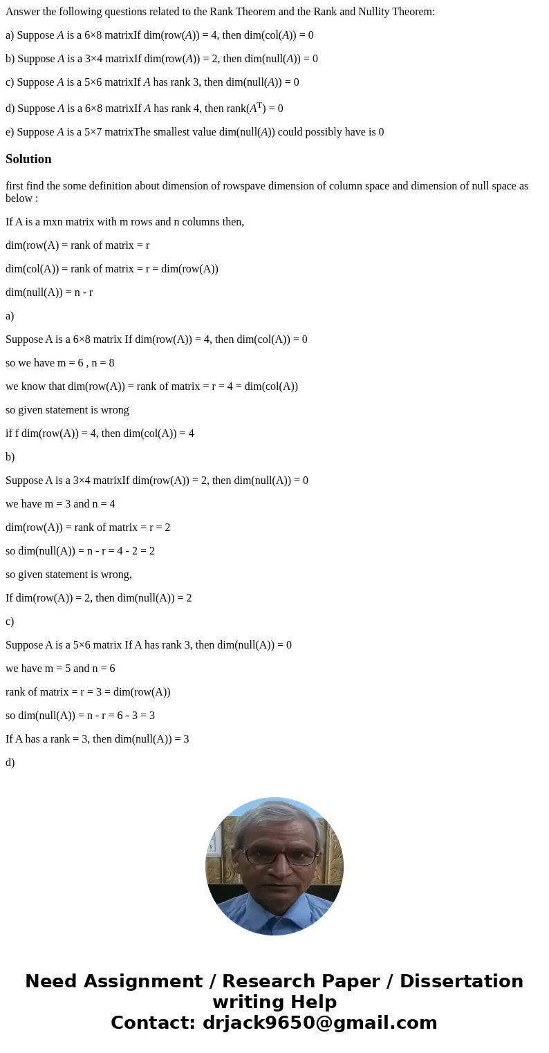 Answer the following questions related to the Rank Theorem and the Rank and Nullity Theorem: a) Suppose A is a 6×8 matrixIf dim(row(A)) = 4, then dim(col(A)) =  Answer the following questions related to the Rank Theorem and the Rank and Nullity Theorem: a) Suppose A is a 6×8 matrixIf dim(row(A)) = 4, then dim(col(A)) =