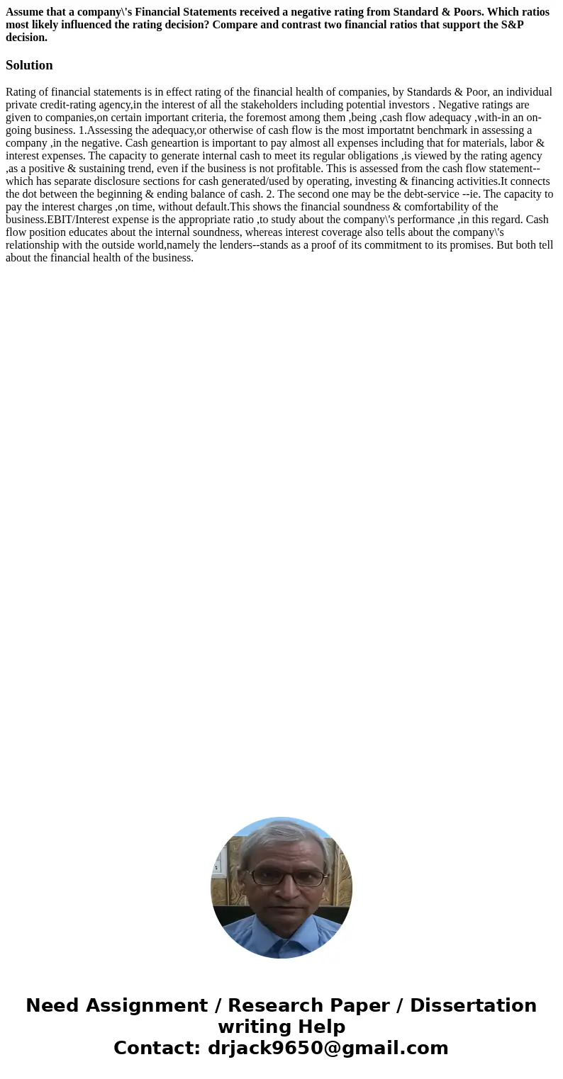 Assume that a company\'s Financial Statements received a negative rating from Standard & Poors. Which ratios most likely influenced the rating decision? Com Assume that a company\'s Financial Statements received a negative rating from Standard & Poors. Which ratios most likely influenced the rating decision? Com