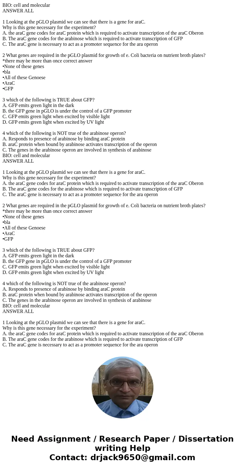BIO: cell and molecular ANSWER ALL 1 Looking at the pGLO plasmid we can see that there is a gene for araC. Why is this gene necessary for the experiment? A. th  BIO: cell and molecular ANSWER ALL 1 Looking at the pGLO plasmid we can see that there is a gene for araC. Why is this gene necessary for the experiment? A. th
