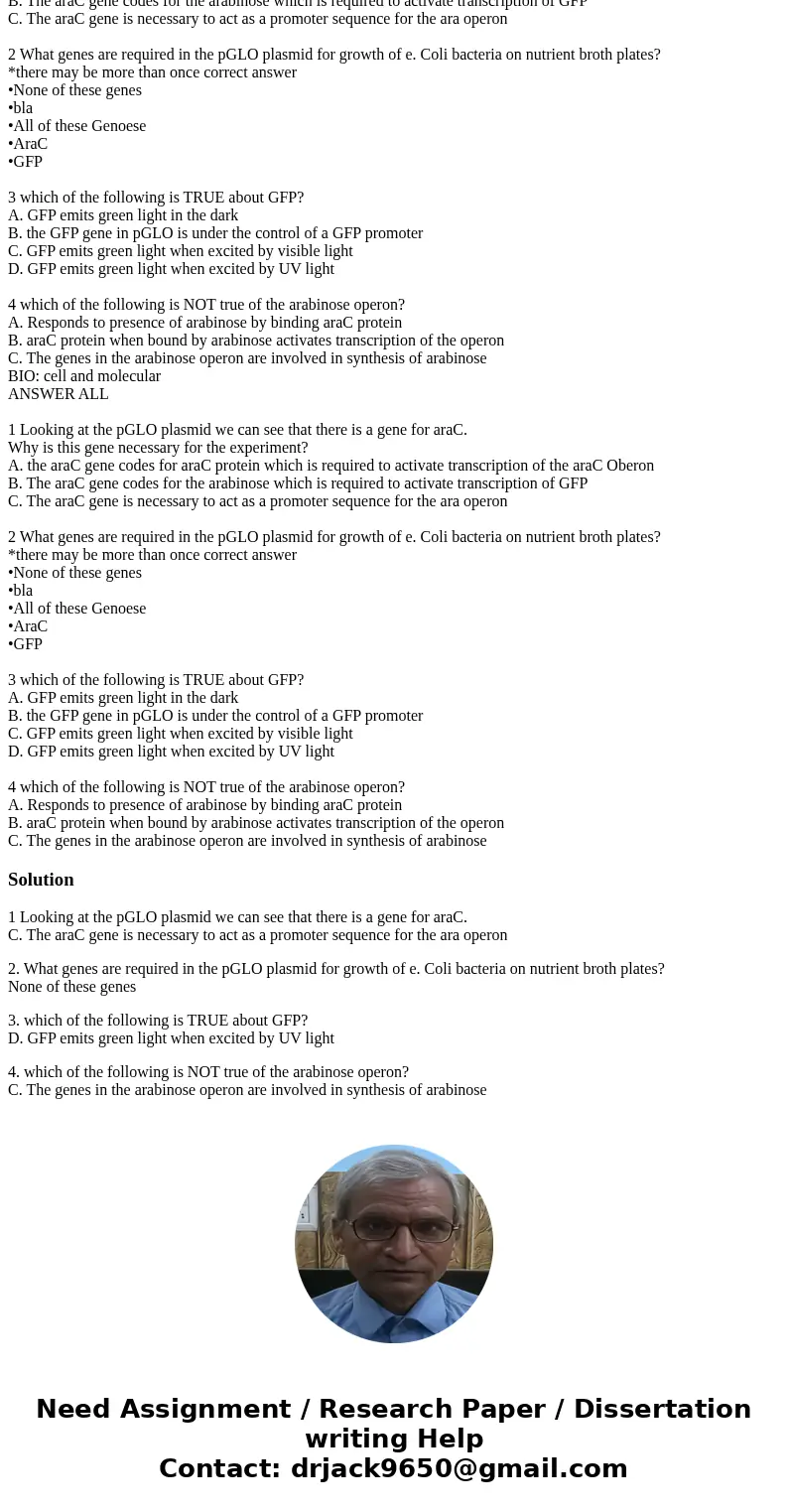 BIO: cell and molecular ANSWER ALL 1 Looking at the pGLO plasmid we can see that there is a gene for araC. Why is this gene necessary for the experiment? A. th  BIO: cell and molecular ANSWER ALL 1 Looking at the pGLO plasmid we can see that there is a gene for araC. Why is this gene necessary for the experiment? A. th