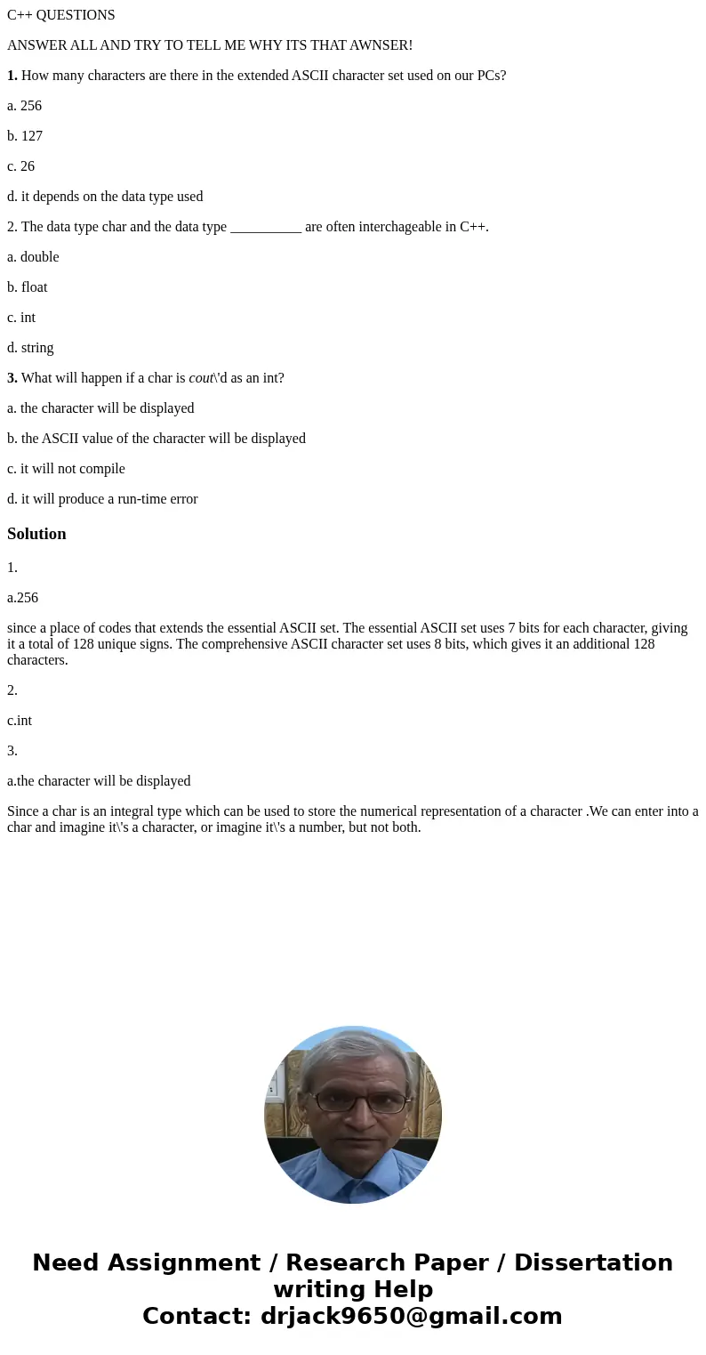 C++ QUESTIONS ANSWER ALL AND TRY TO TELL ME WHY ITS THAT AWNSER! 1. How many characters are there in the extended ASCII character set used on our PCs? a. 256 b.