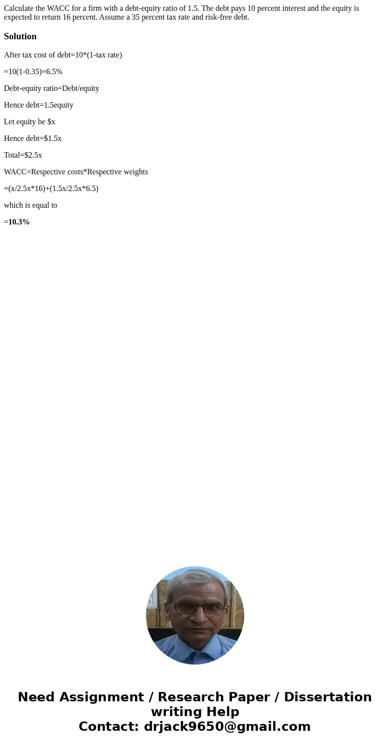 Calculate the WACC for a firm with a debt-equity ratio of 1.5. The debt pays 10 percent interest and the equity is expected to return 16 percent. Assume a 35 pe Calculate the WACC for a firm with a debt-equity ratio of 1.5. The debt pays 10 percent interest and the equity is expected to return 16 percent. Assume a 35 pe