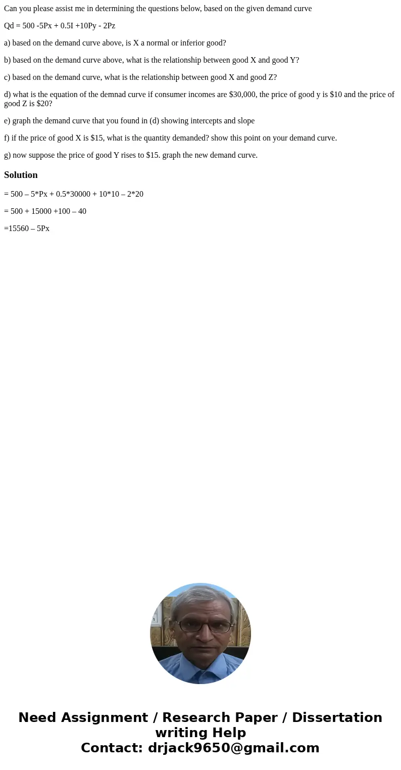 Can you please assist me in determining the questions below, based on the given demand curve Qd = 500 -5Px + 0.5I +10Py - 2Pz a) based on the demand curve above Can you please assist me in determining the questions below, based on the given demand curve Qd = 500 -5Px + 0.5I +10Py - 2Pz a) based on the demand curve above