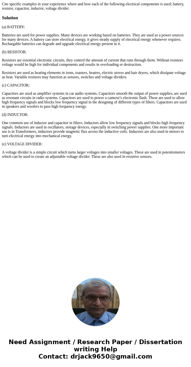 Cite specific examples in your experience where and how each of the following electrical components is used; battery, resistor, capacitor, inductor, voltage di  Cite specific examples in your experience where and how each of the following electrical components is used; battery, resistor, capacitor, inductor, voltage di